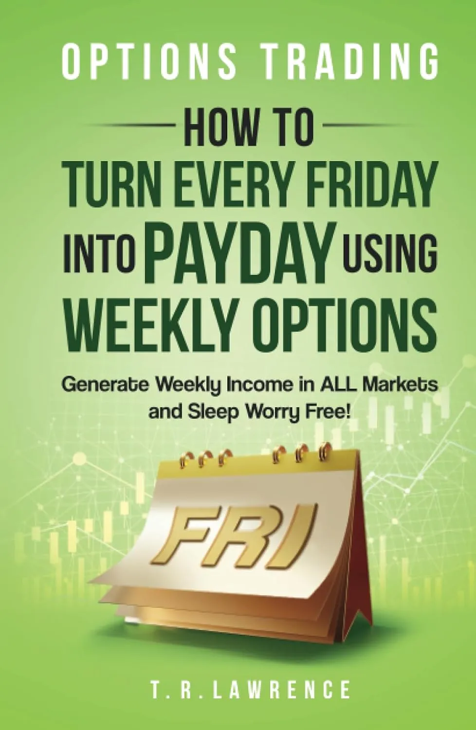 Options Trading: How to Turn Every Friday into Payday Using Weekly Options! Generate Weekly Income in ALL Markets and Sleep Worry-Free! Hardcover  August 3, 2023